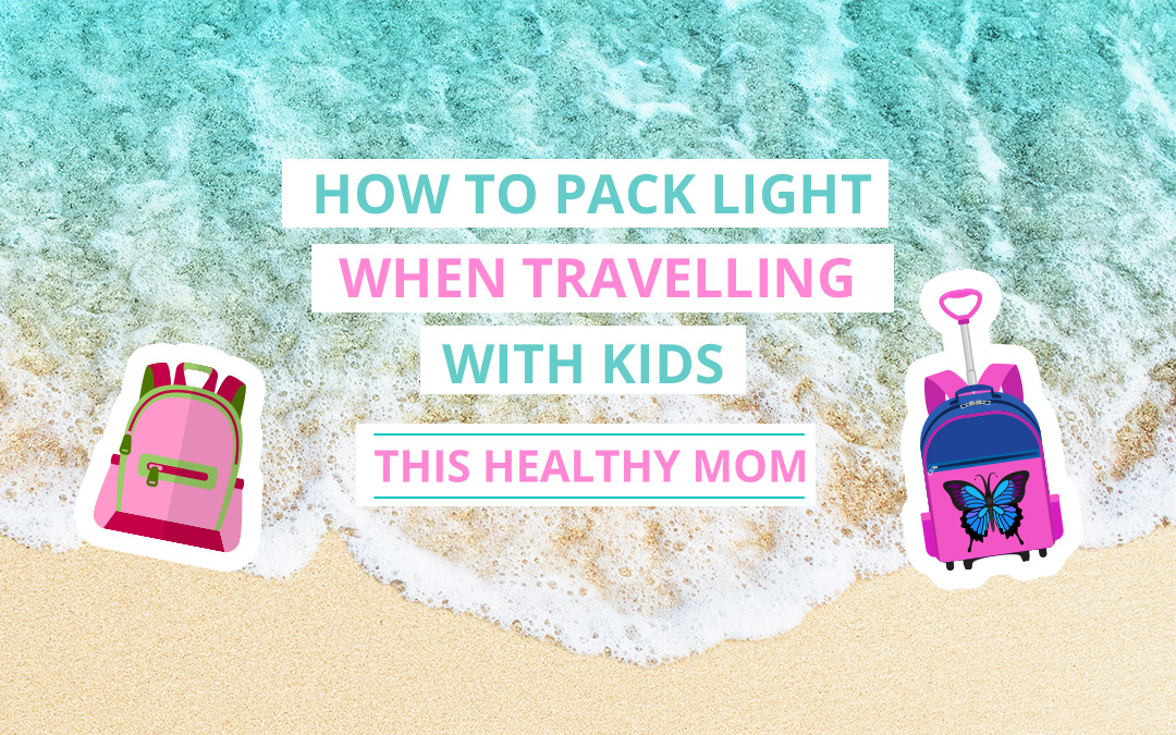 How to Pack Light When Travelling with Kids